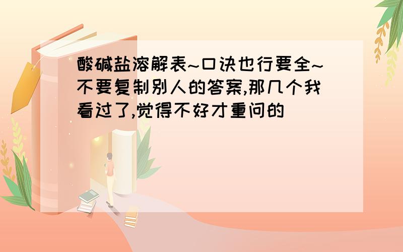 酸碱盐溶解表~口诀也行要全~不要复制别人的答案,那几个我看过了,觉得不好才重问的