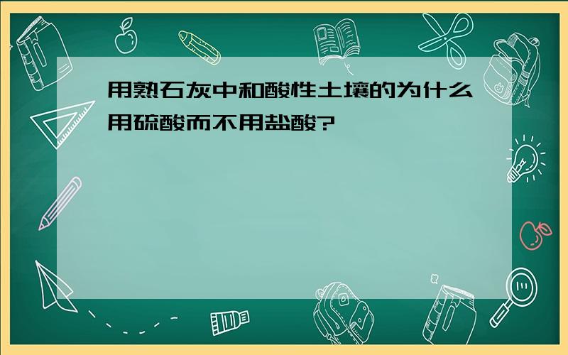 用熟石灰中和酸性土壤的为什么用硫酸而不用盐酸?