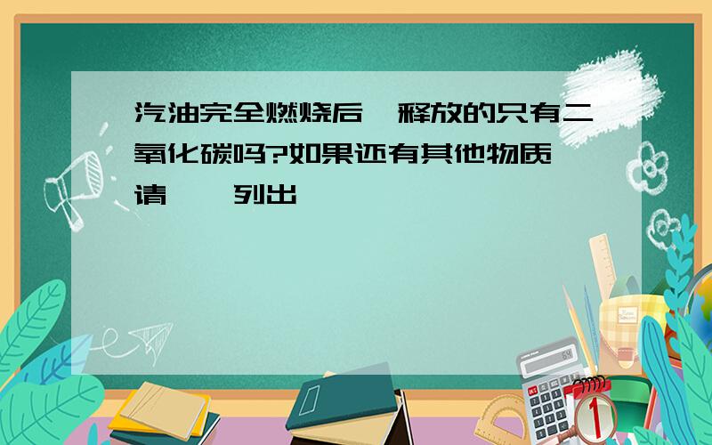 汽油完全燃烧后,释放的只有二氧化碳吗?如果还有其他物质,请一一列出