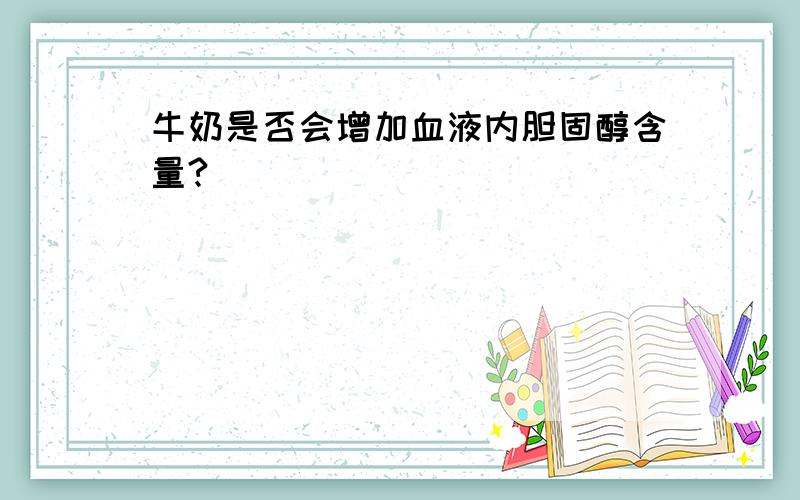 牛奶是否会增加血液内胆固醇含量?