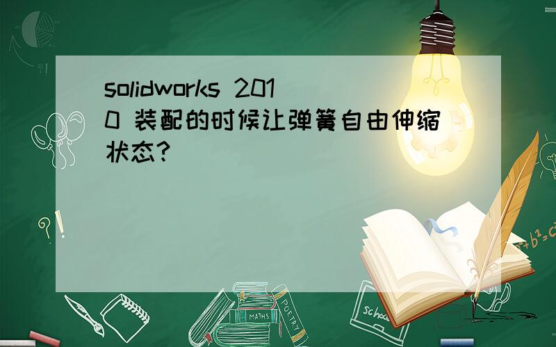 solidworks 2010 装配的时候让弹簧自由伸缩状态?