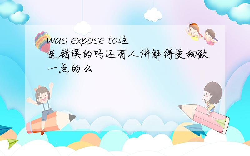 was expose to这是错误的吗还有人讲解得更细致一点的么