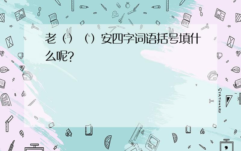 老（）（）安四字词语括号填什么呢?