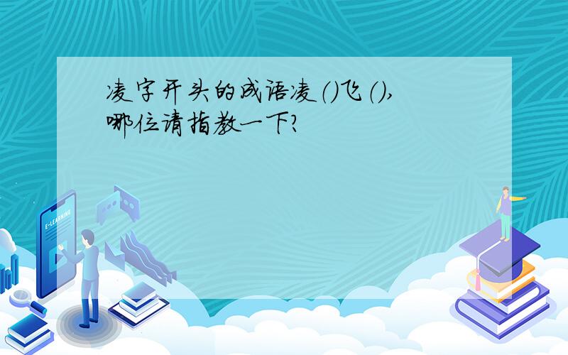 凌字开头的成语凌（）飞（）,哪位请指教一下?