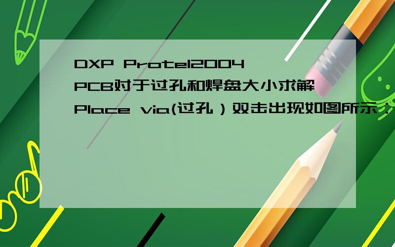 DXP Protel2004PCB对于过孔和焊盘大小求解Place via(过孔）双击出现如图所示：Hole size应该是过孔内孔的直径?Diameter这个又是什么距离?Hole size和Diameter2个直径之间的那个圆环距离又该怎么来控制呢