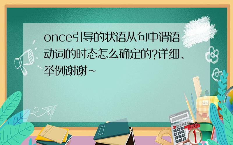 once引导的状语从句中谓语动词的时态怎么确定的?详细、举例谢谢~