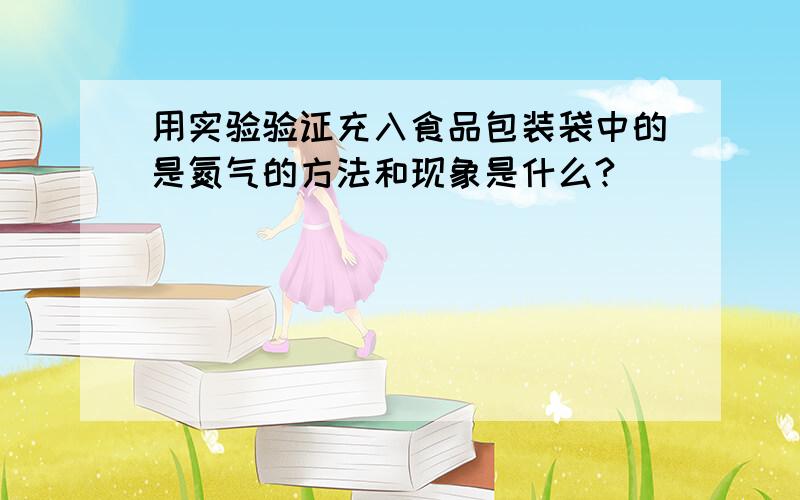 用实验验证充入食品包装袋中的是氮气的方法和现象是什么?