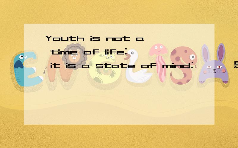 Youth is not a time of life; it is a state of mind;       是什么意思