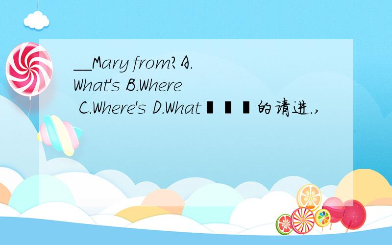 __Mary from?A.What's B.Where C.Where's D.What恏惢魜的请进.,