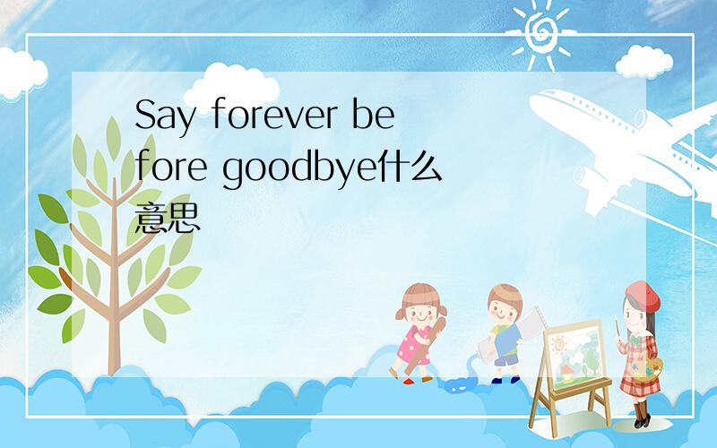 Say forever before goodbye什么意思