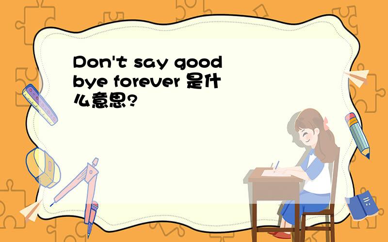 Don't say goodbye forever 是什么意思?