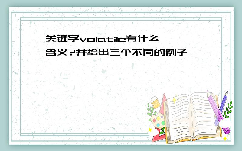 关键字volatile有什么含义?并给出三个不同的例子