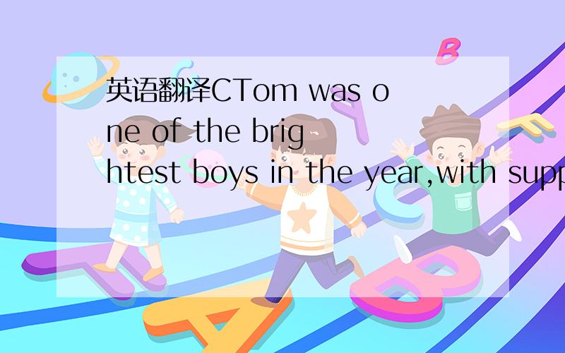 英语翻译CTom was one of the brightest boys in the year,with supportive parents .But when he was 15 he suddenly stopped trying .He left school at 16 with only two scores for secondary school subjects.One of the reasons that made it cool for nun no