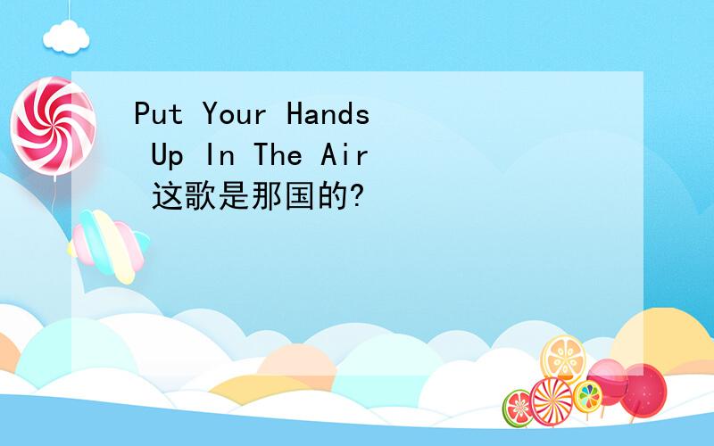 Put Your Hands Up In The Air 这歌是那国的?