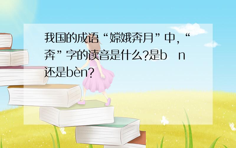 我国的成语“嫦娥奔月”中,“奔”字的读音是什么?是bēn还是bèn?