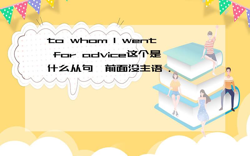 to whom I went for advice这个是什么从句,前面没主语 .