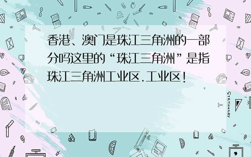 香港、澳门是珠江三角洲的一部分吗这里的“珠江三角洲”是指珠江三角洲工业区.工业区!