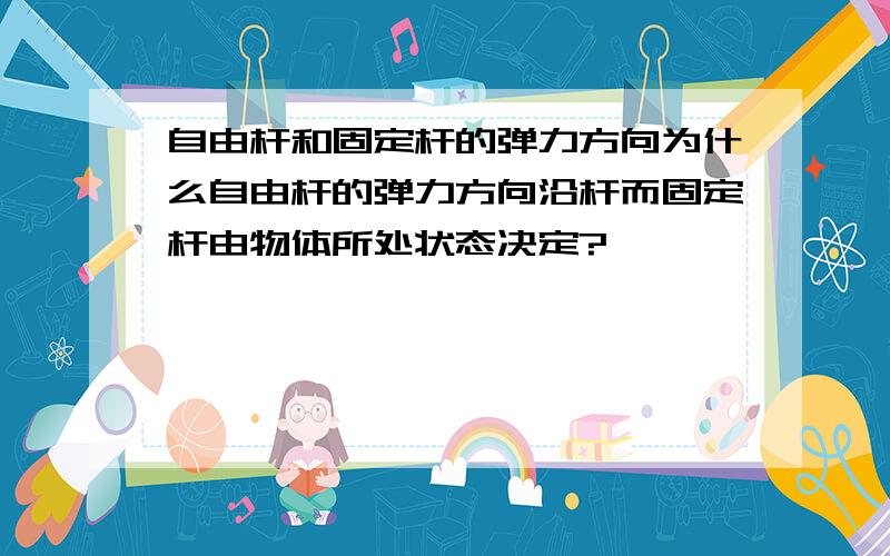 自由杆和固定杆的弹力方向为什么自由杆的弹力方向沿杆而固定杆由物体所处状态决定?