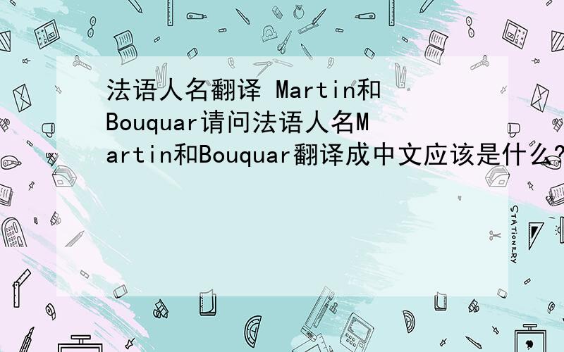 法语人名翻译 Martin和Bouquar请问法语人名Martin和Bouquar翻译成中文应该是什么?