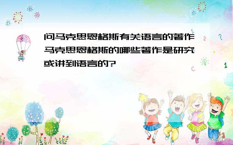 问马克思恩格斯有关语言的著作马克思恩格斯的哪些著作是研究或讲到语言的?