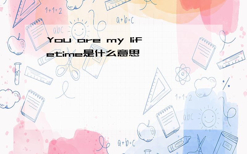 You are my lifetime是什么意思