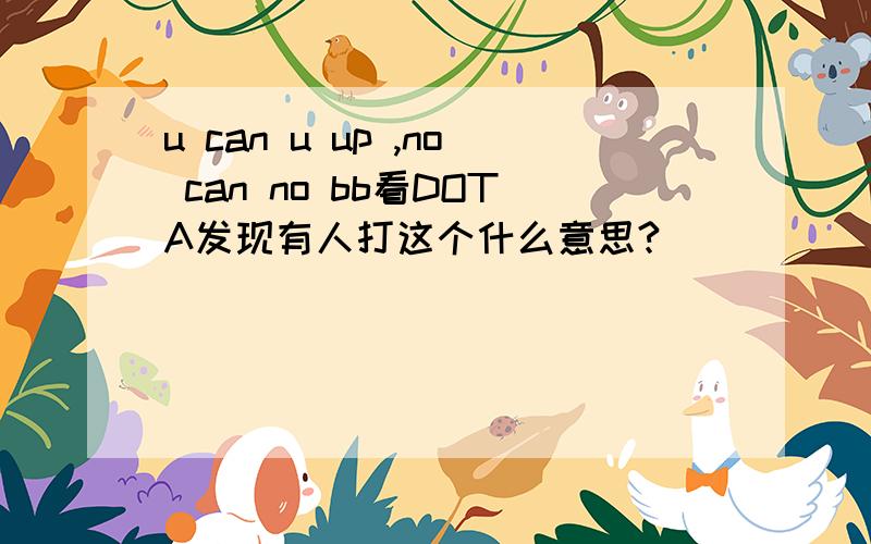 u can u up ,no can no bb看DOTA发现有人打这个什么意思?