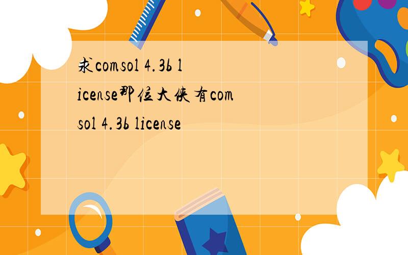 求comsol 4.3b license那位大侠有comsol 4.3b license