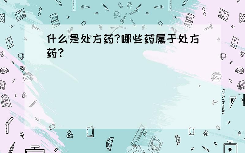 什么是处方药?哪些药属于处方药?