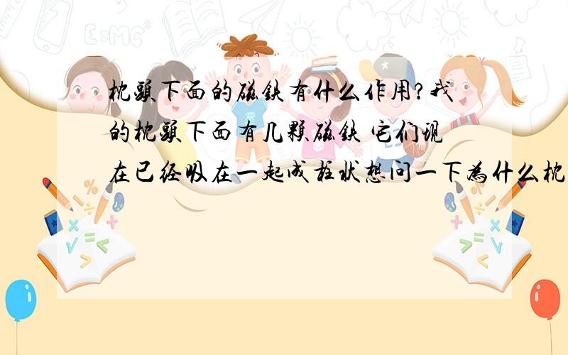 枕头下面的磁铁有什么作用?我的枕头下面有几颗磁铁 它们现在已经吸在一起成柱状想问一下为什么枕头下面有磁铁,有什么作用?