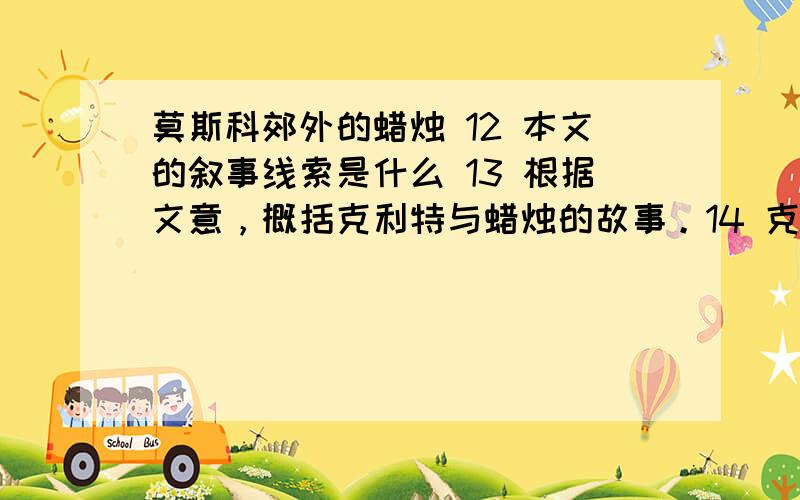 莫斯科郊外的蜡烛 12 本文的叙事线索是什么 13 根据文意，概括克利特与蜡烛的故事。14 克利特每个夜晚都会在窗前点亮一支蜡烛，直到新的黎明到来。他为什么要点蜡烛？15从全文看莫斯科