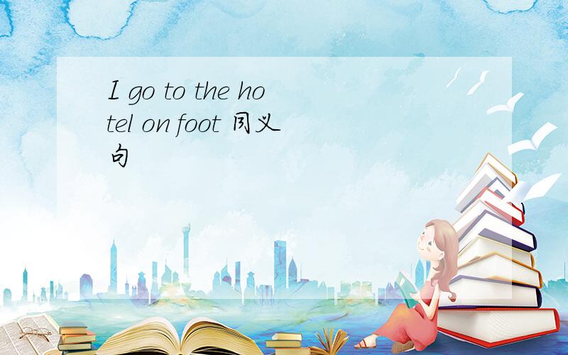 I go to the hotel on foot 同义句