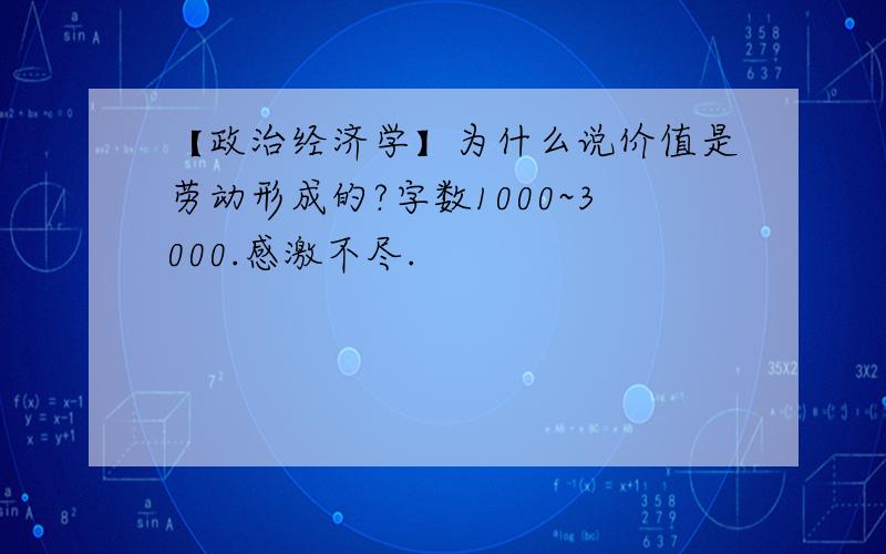 【政治经济学】为什么说价值是劳动形成的?字数1000~3000.感激不尽.