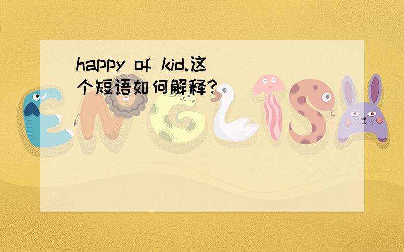 happy of kid.这个短语如何解释?