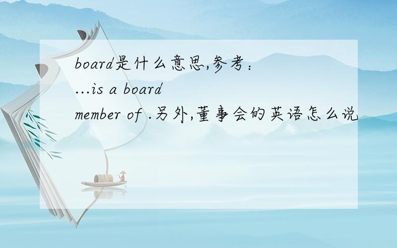 board是什么意思,参考：...is a board member of .另外,董事会的英语怎么说