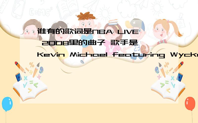 谁有的歌词是NBA LIVE 2008里的曲子 歌手是 Kevin Michael featuring Wyckef