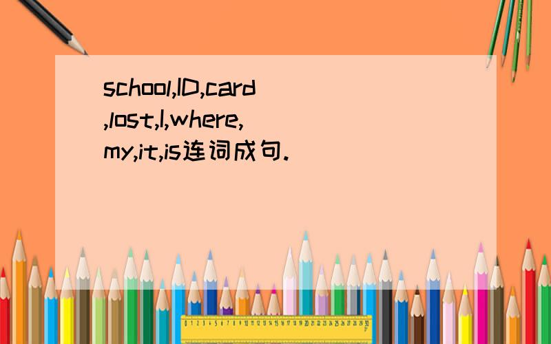 school,ID,card,lost,I,where,my,it,is连词成句.