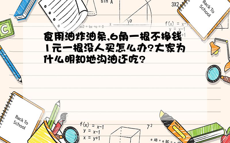 食用油炸油条,6角一根不挣钱1元一根没人买怎么办?大家为什么明知地沟油还吃?