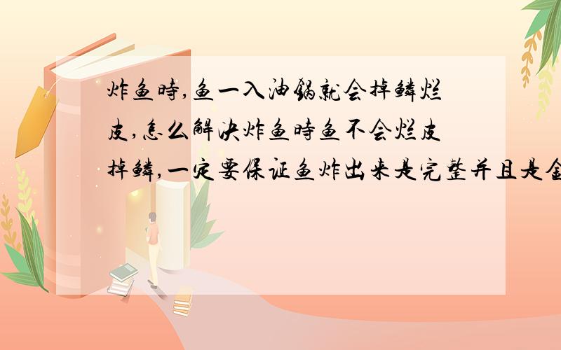 炸鱼时,鱼一入油锅就会掉鳞烂皮,怎么解决炸鱼时鱼不会烂皮掉鳞,一定要保证鱼炸出来是完整并且是金黄色,前提是不勾芡的情况下