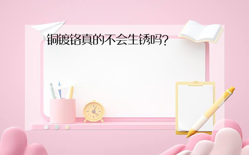 铜镀铬真的不会生锈吗?