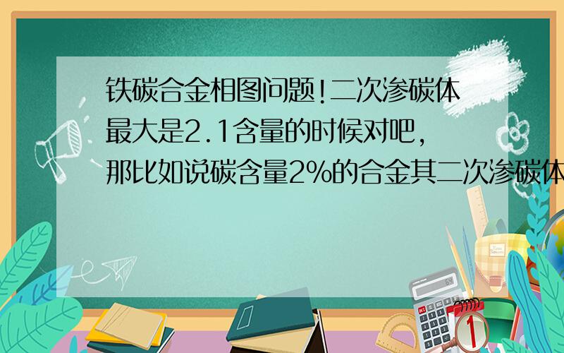 铁碳合金相图问题!二次渗碳体最大是2.1含量的时候对吧,那比如说碳含量2%的合金其二次渗碳体含量怎么计算?是（2.11-2）/（2.11-0.8）,还是（6.69-2）/（6.69-0.8）?还有如果这个百分比大于2.1的话