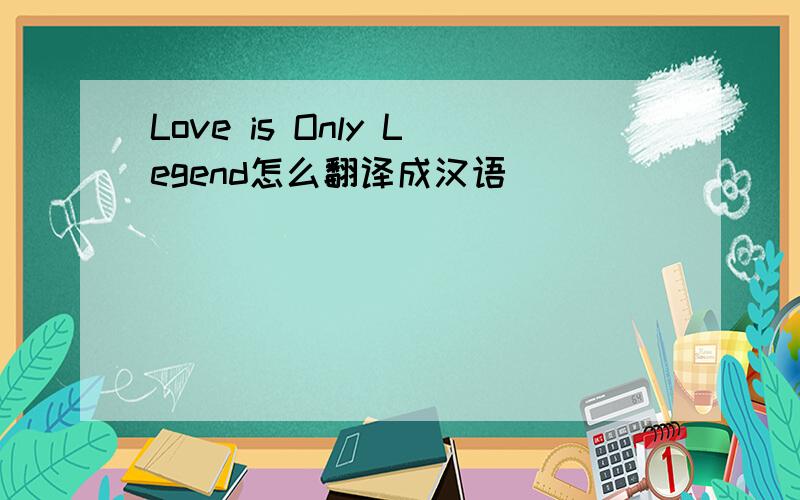 Love is Only Legend怎么翻译成汉语