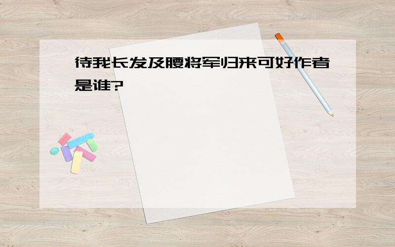 待我长发及腰将军归来可好作者是谁?