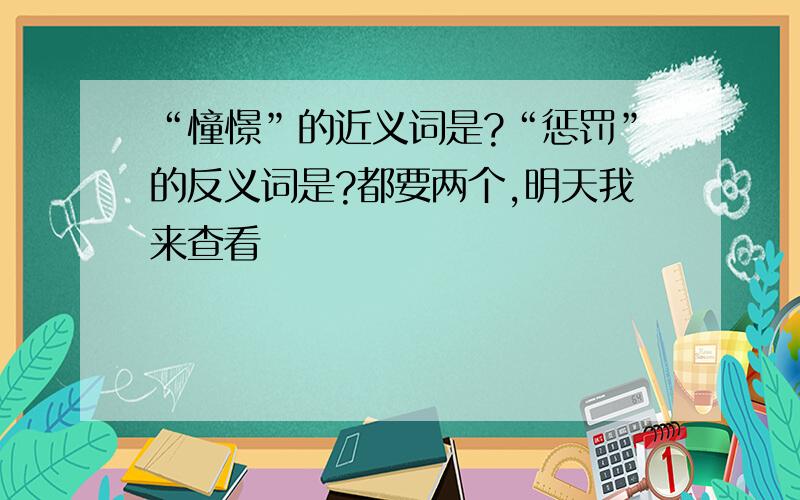 “憧憬”的近义词是?“惩罚”的反义词是?都要两个,明天我来查看