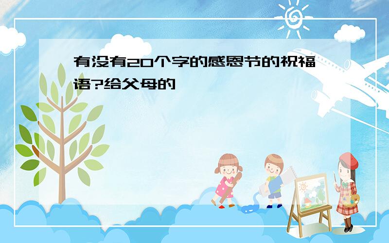 有没有20个字的感恩节的祝福语?给父母的