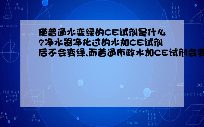 使普通水变绿的CE试剂是什么?净水器净化过的水加CE试剂后不会变绿,而普通市政水加CE试剂会变绿,业务员说这个变绿的水就是没有净化的水,那么这个CE试剂是什么呢?而且在哪里可以买到呢?