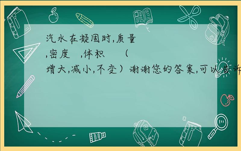 汽水在凝固时,质量     ,密度   ,体积    （增大,减小,不变）谢谢您的答案,可以告诉我原因吗? 拜托,不会没人知道吧