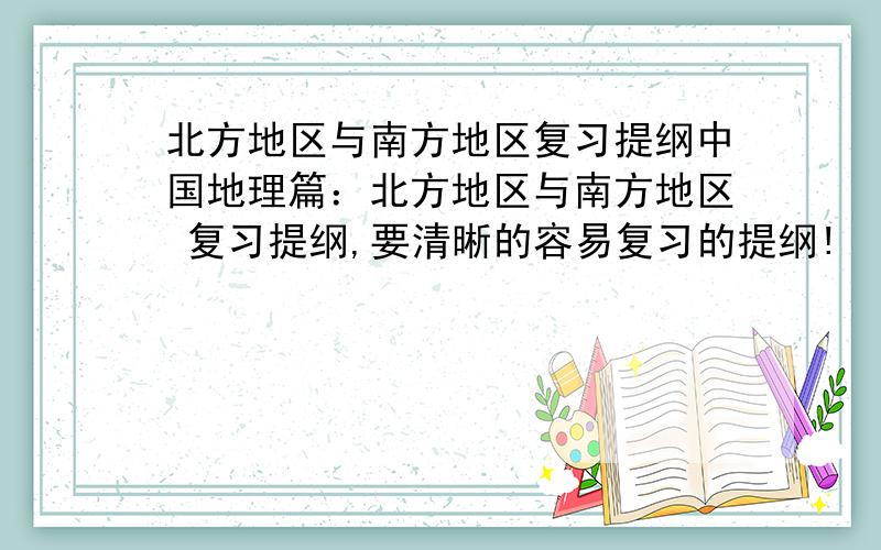 北方地区与南方地区复习提纲中国地理篇：北方地区与南方地区 复习提纲,要清晰的容易复习的提纲!