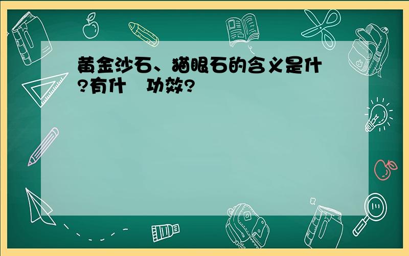 黄金沙石、猫眼石的含义是什麼?有什麼功效?