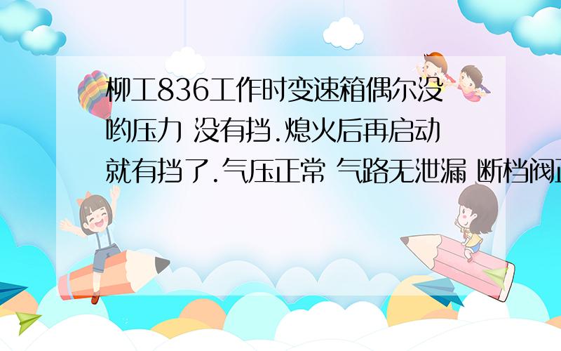 柳工836工作时变速箱偶尔没哟压力 没有挡.熄火后再启动就有挡了.气压正常 气路无泄漏 断档阀正常.请问变速箱是一体 行星式