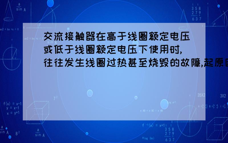 交流接触器在高于线圈额定电压或低于线圈额定电压下使用时,往往发生线圈过热甚至烧毁的故障,起原因是什